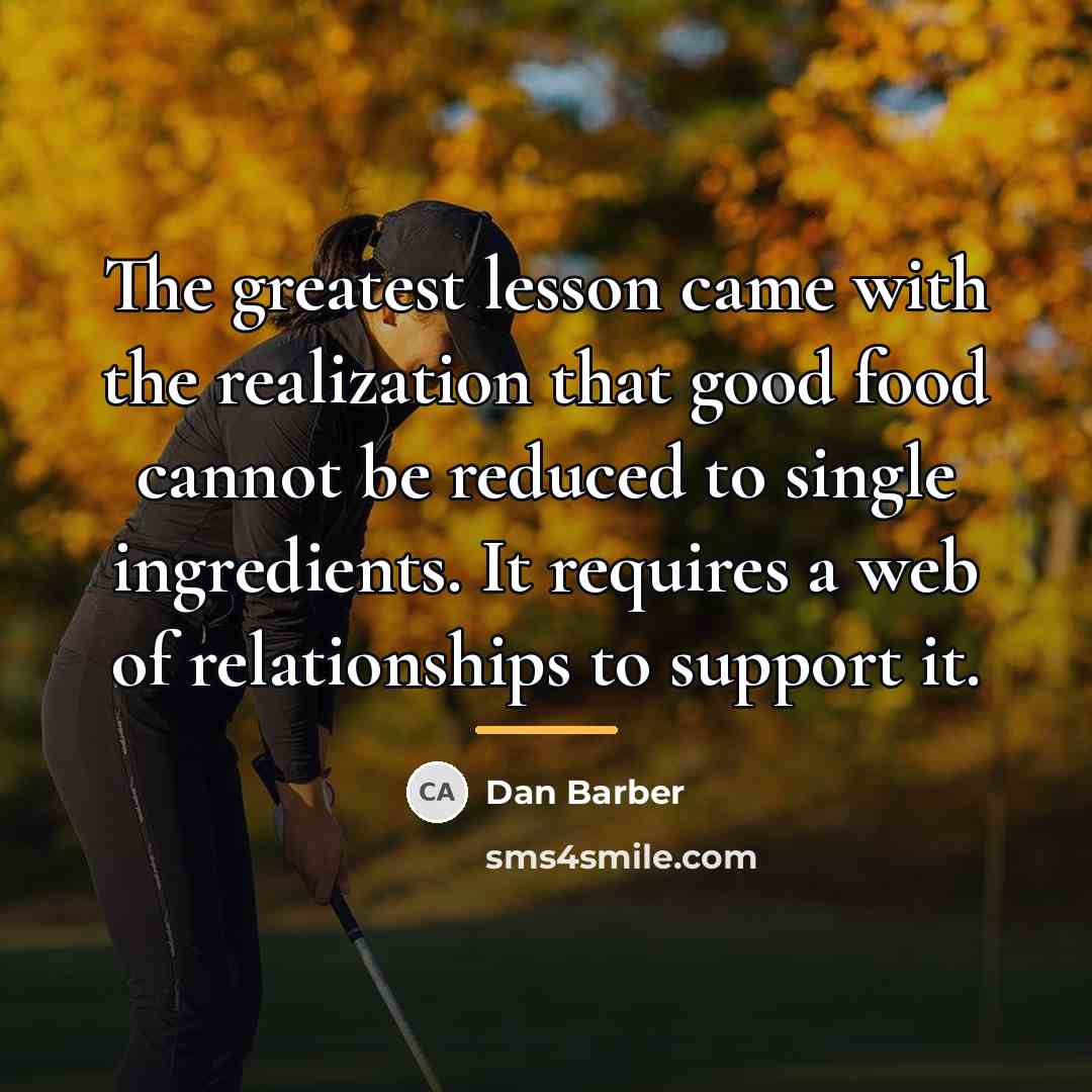 “The greatest lesson came with the realization that good food…” quote by Dan Barber