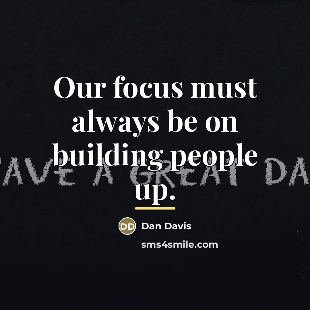 “Our focus must always be on building people up.…” quote by Dan Davis