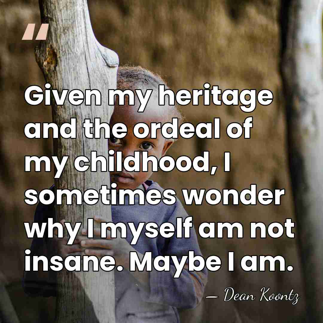 Given my heritage and the ordeal of my childhood, I sometimes wonder&hellip; - Dean Koontz