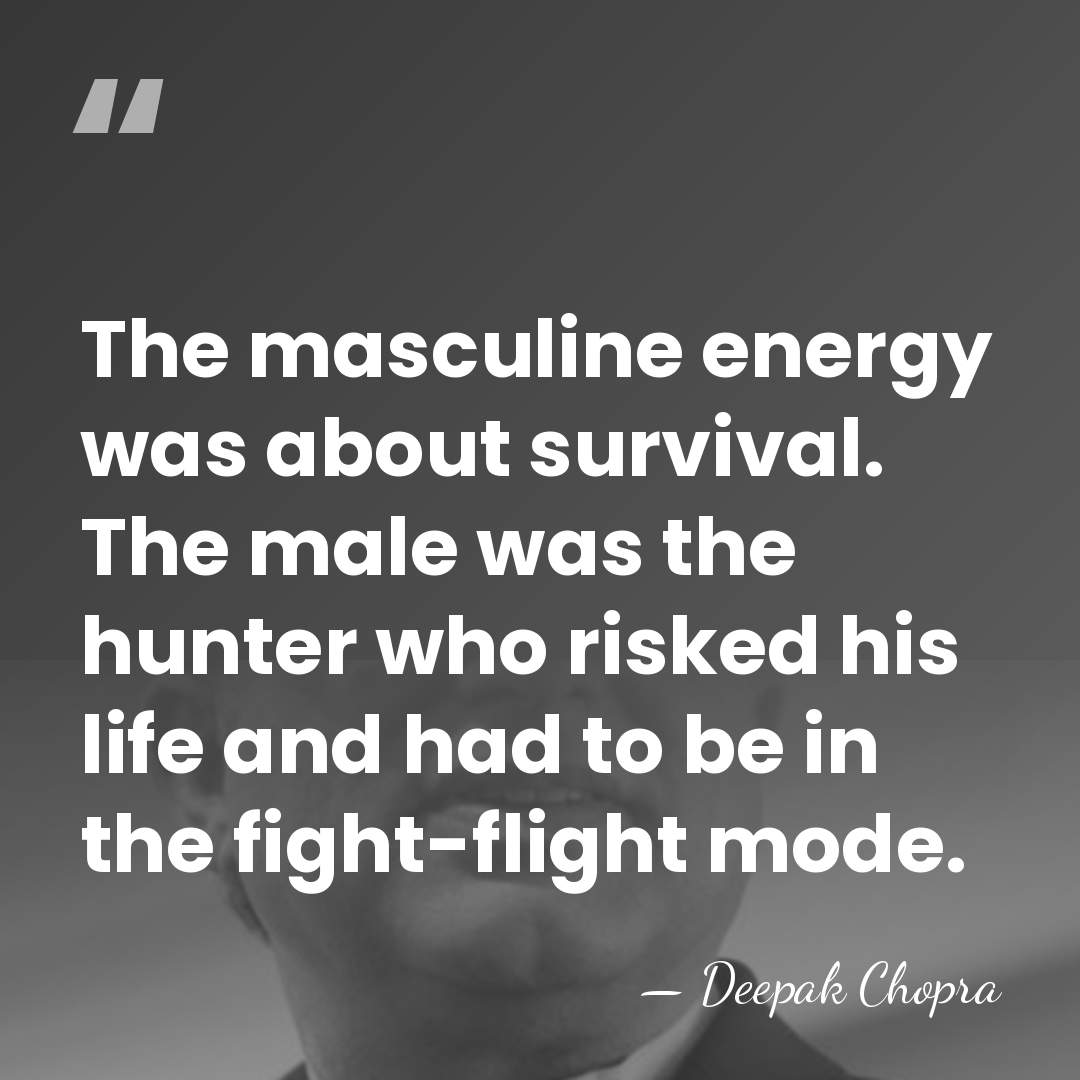 The masculine energy was about survival. The male was the hunter who&hellip; - Deepak Chopra