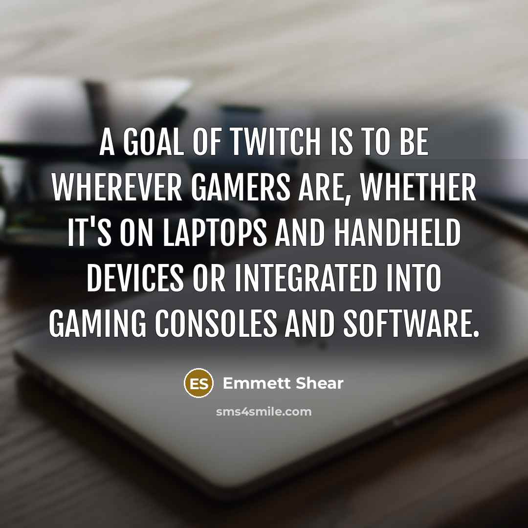 “A goal of Twitch is to be wherever gamers are,…” quote by Emmett Shear