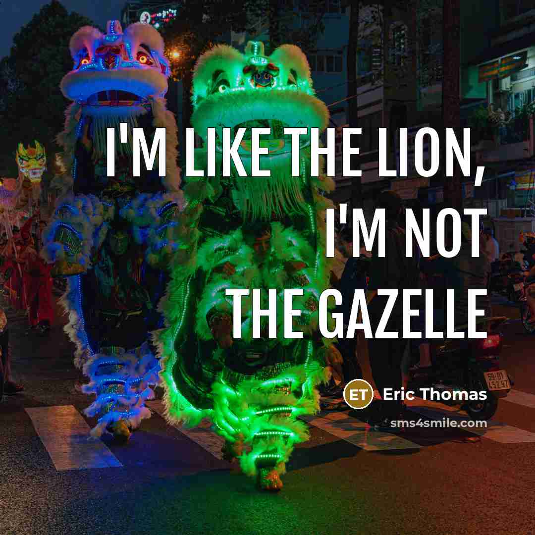 “I'm like the LION, i'm not the GAZELLE…” quote by Eric Thomas