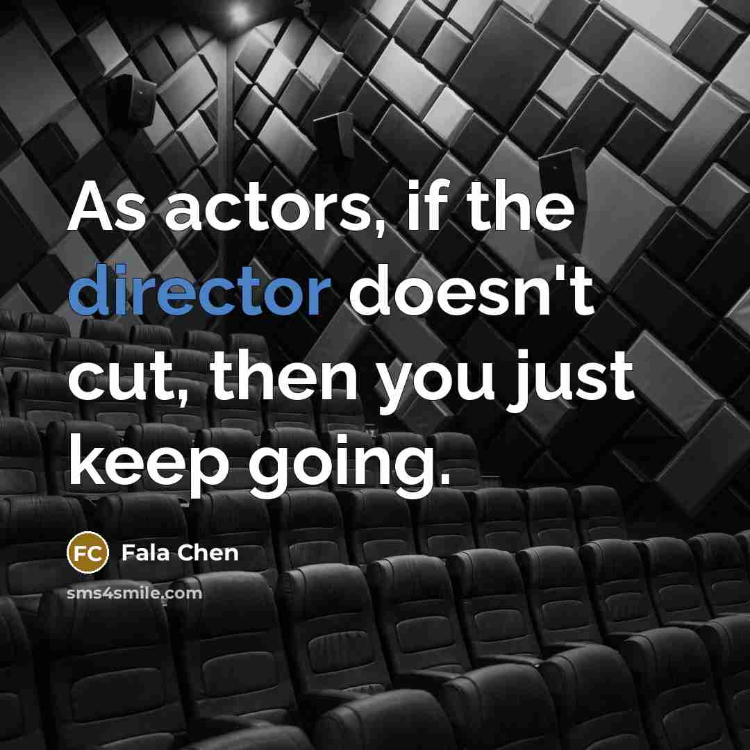 “As actors, if the director doesn't cut, then you just keep going.” quote by Fala Chen
