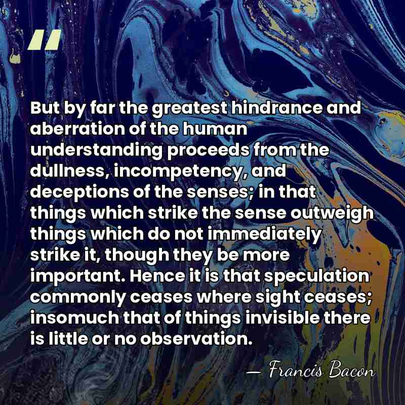 But by far the greatest hindrance and aberration of the human understanding&hellip; - Francis Bacon