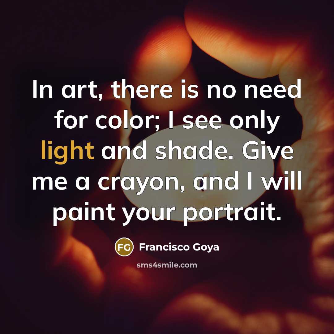 “In art, there is no need for color; I see…” quote by Francisco Goya