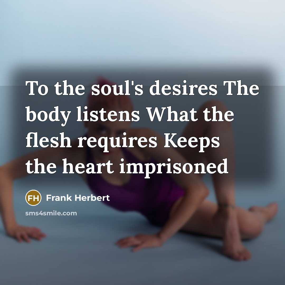 “To the soul's desires The body listens What the flesh…” quote by Frank Herbert