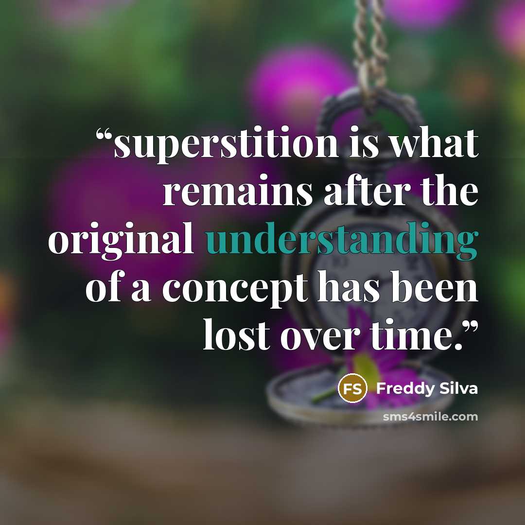 “superstition is what remains after the original understanding of a concept has been lost over time.” quote by Freddy Silva