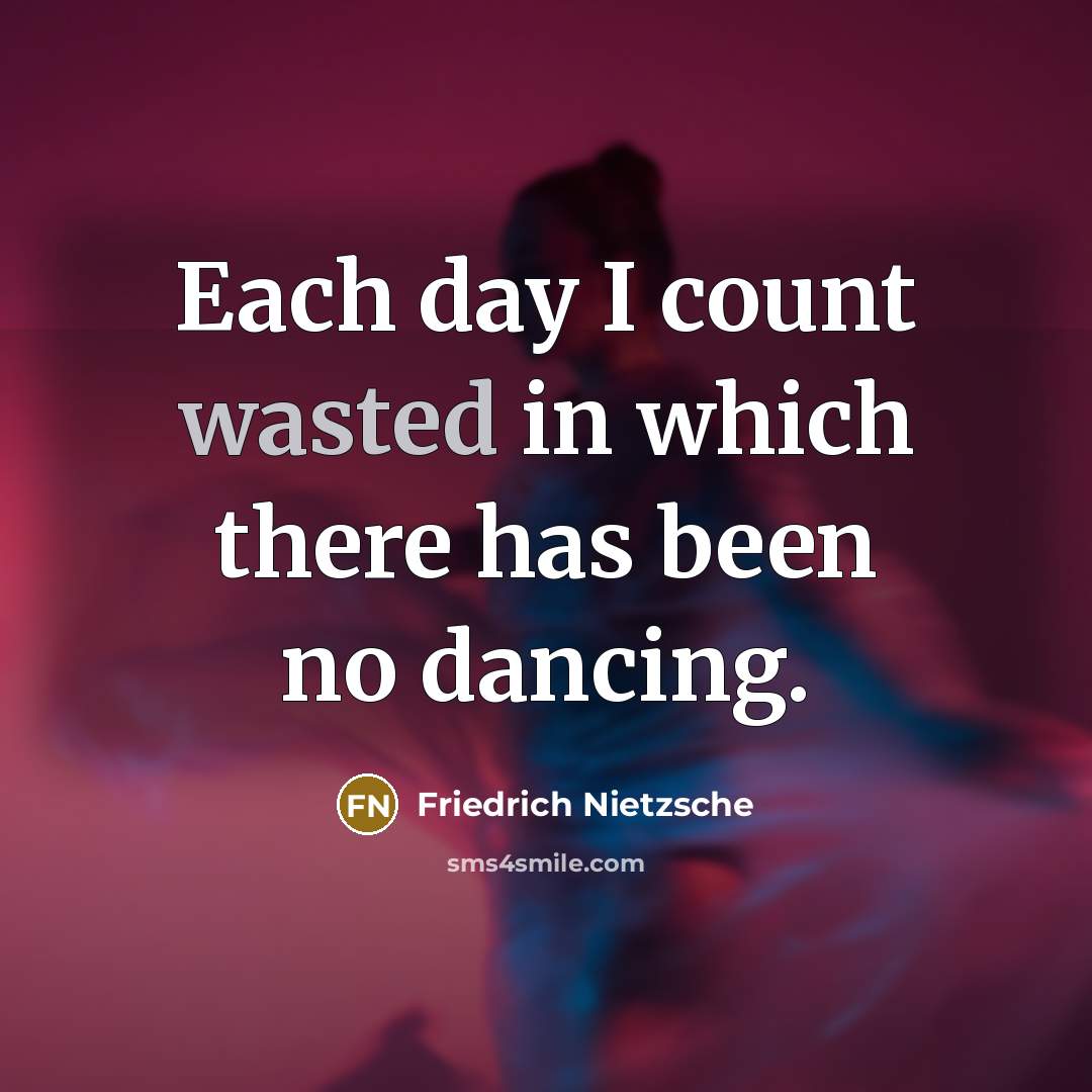 “Each day I count wasted in which there has been no dancing.” quote by Friedrich Nietzsche