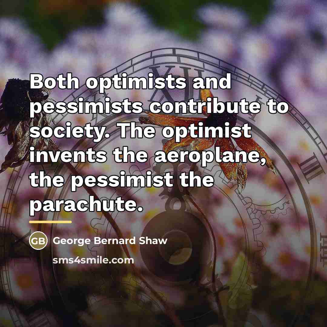 “Both optimists and pessimists contribute to society. The optimist invents…” quote by George Bernard Shaw