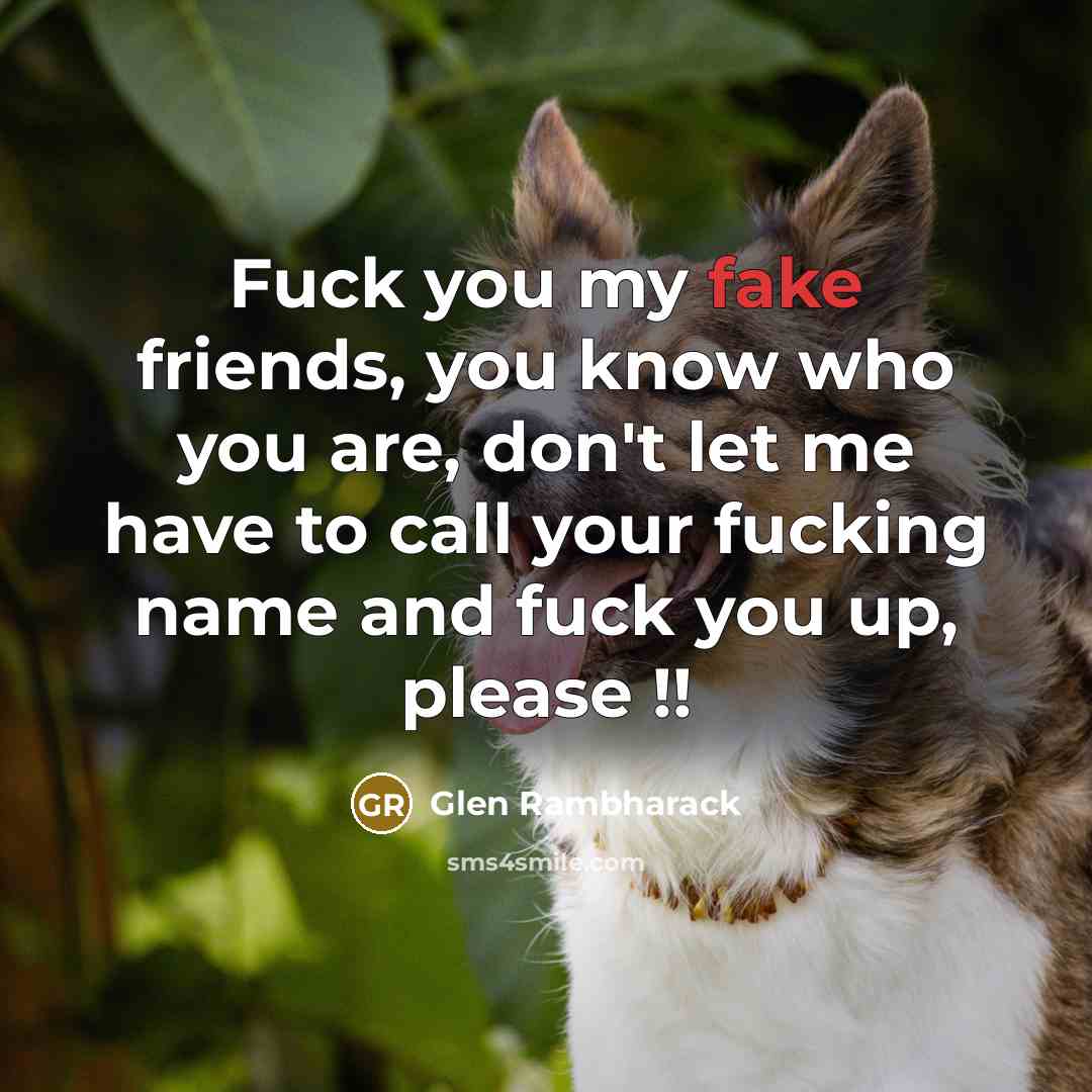 “Fuck you my fake friends, you know who you are,…” quote by Glen Rambharack