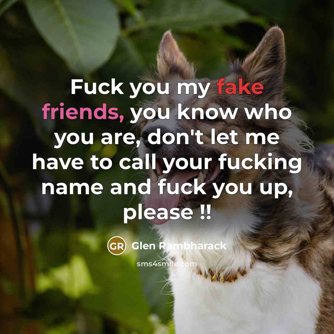 “Fuck you my fake friends, you know who you are, don't let me have to call your fucking name and fuck you up, please !!” quote by Glen Rambharack
