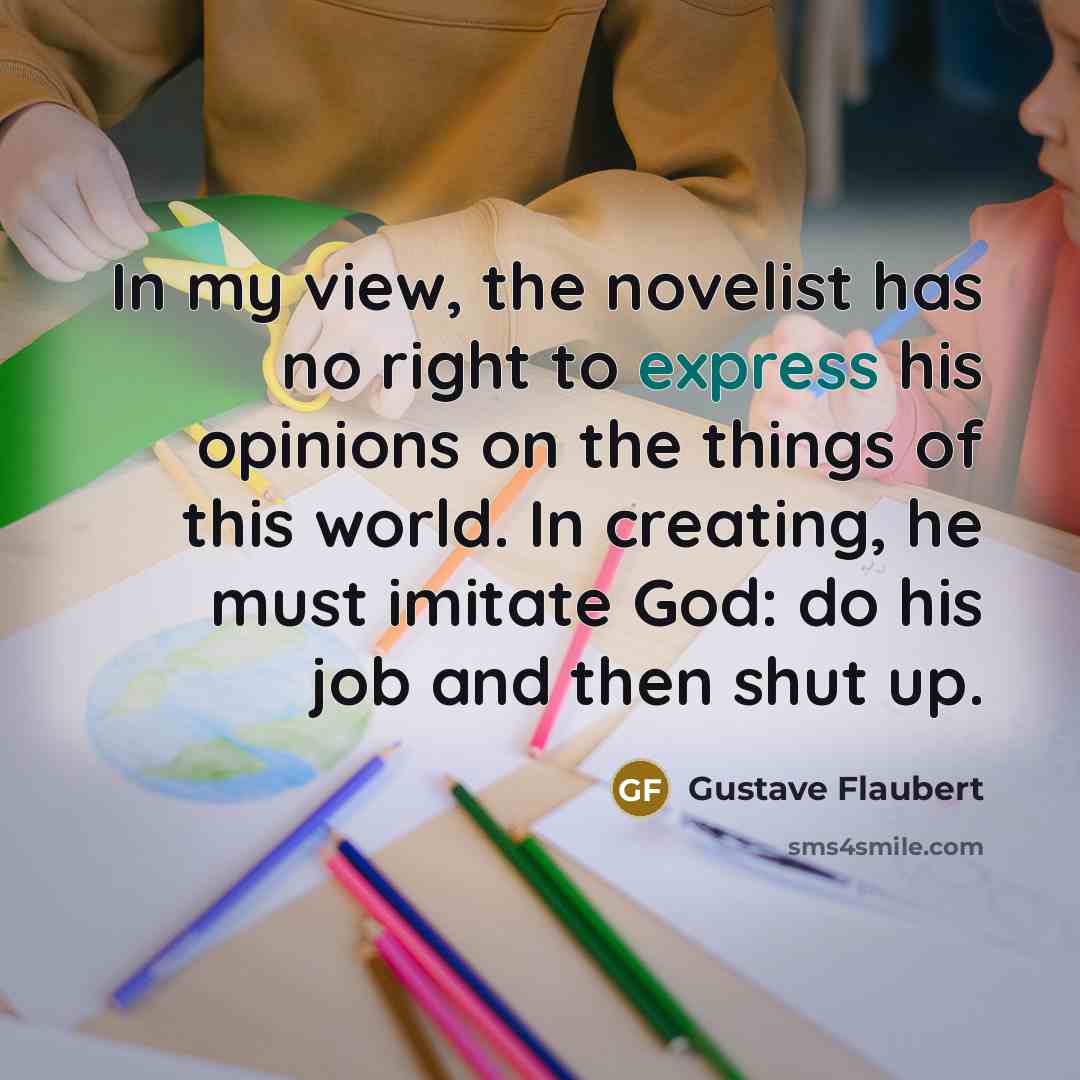 “In my view, the novelist has no right to express…” quote by Gustave Flaubert