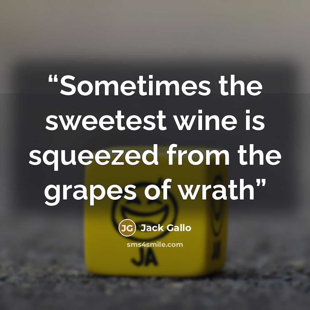 “Sometimes the sweetest wine is squeezed from the grapes of wrath” quote by Jack Gallo