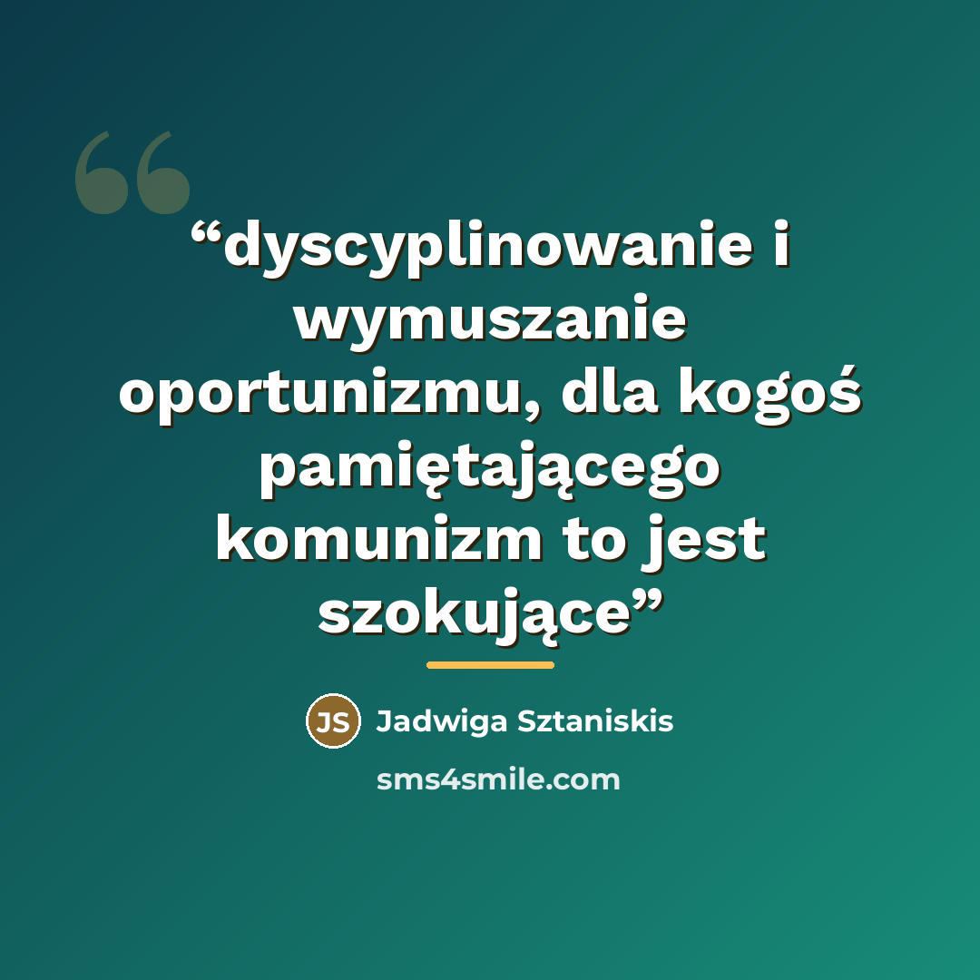 “dyscyplinowanie i wymuszanie oportunizmu, dla kogoś pamiętającego komunizm to jest szokujące” quote by Jadwiga Sztaniskis