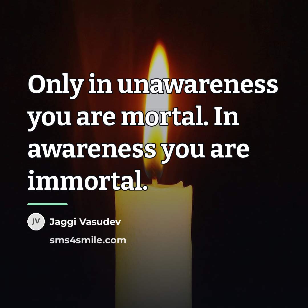 “Only in unawareness you are mortal. In awareness you are…” quote by Jaggi Vasudev