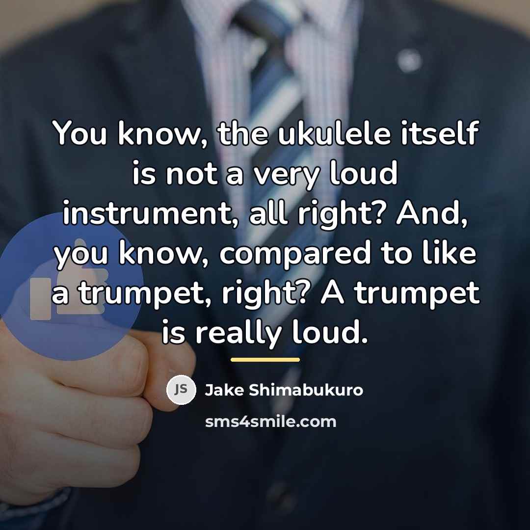 “You know, the ukulele itself is not a very loud…” quote by Jake Shimabukuro