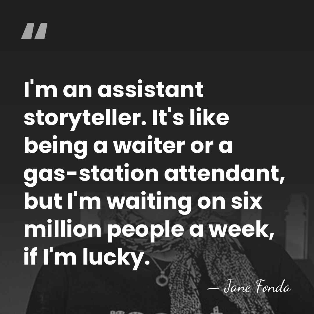 I'm an assistant storyteller. It's like being a waiter or a gas-station&hellip; - Jane Fonda