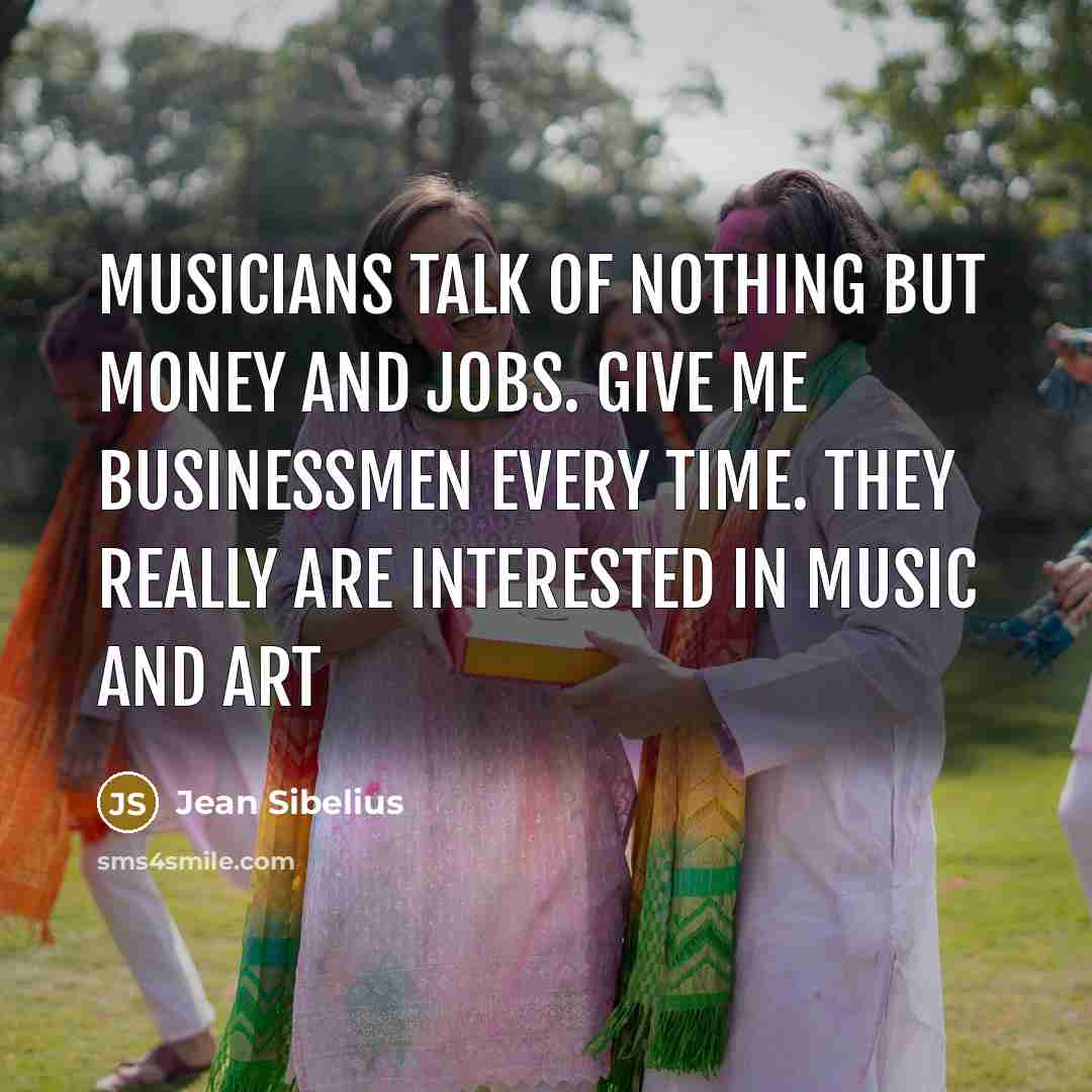 “Musicians talk of nothing but money and jobs. Give me…” quote by Jean Sibelius