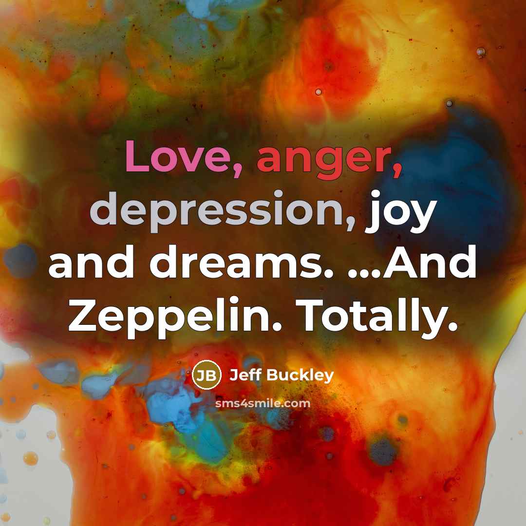 “Love, anger, depression, joy and dreams. ...And Zeppelin. Totally.…” quote by Jeff Buckley