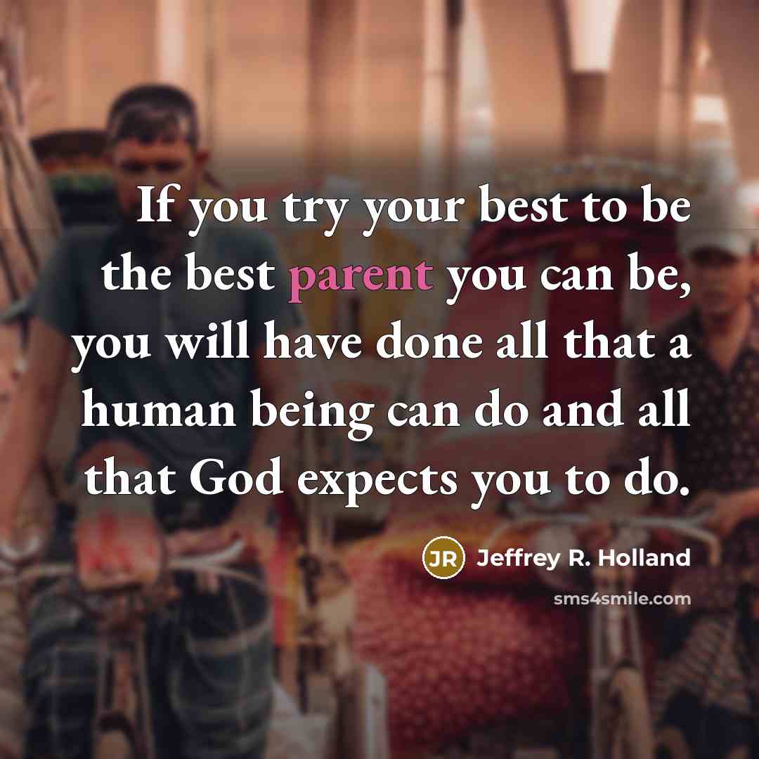 “If you try your best to be the best parent…” quote by Jeffrey R. Holland