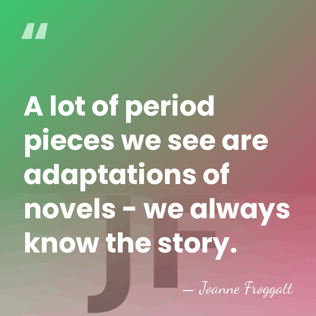 A lot of period pieces we see are adaptations of novels -&hellip; - Joanne Froggatt