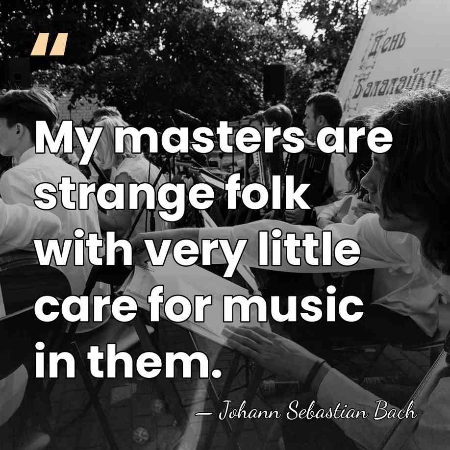 My masters are strange folk with very little care for music in&hellip; - Johann Sebastian Bach