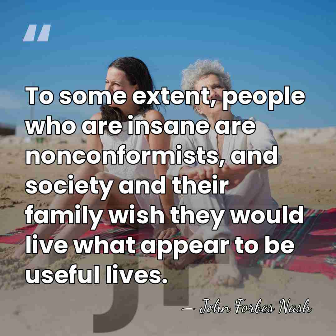 To some extent, people who are insane are nonconformists, and society and&hellip; - John Forbes Nash
