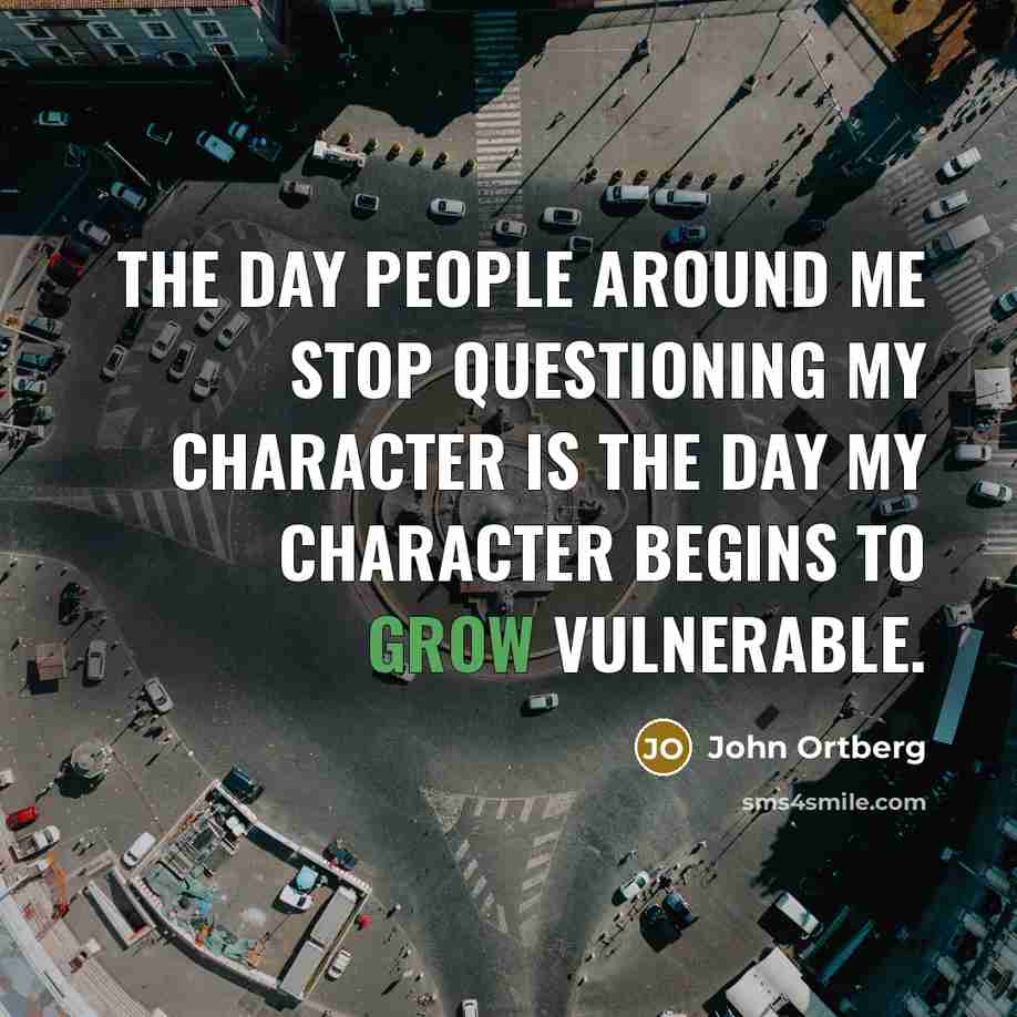 “The day people around me stop questioning my character is…” quote by John Ortberg