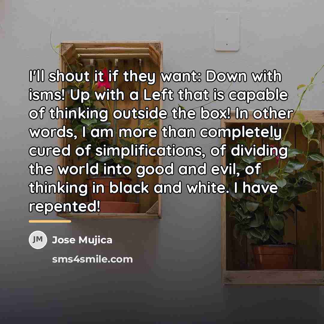 “I'll shout it if they want: Down with isms! Up…” quote by Jose Mujica