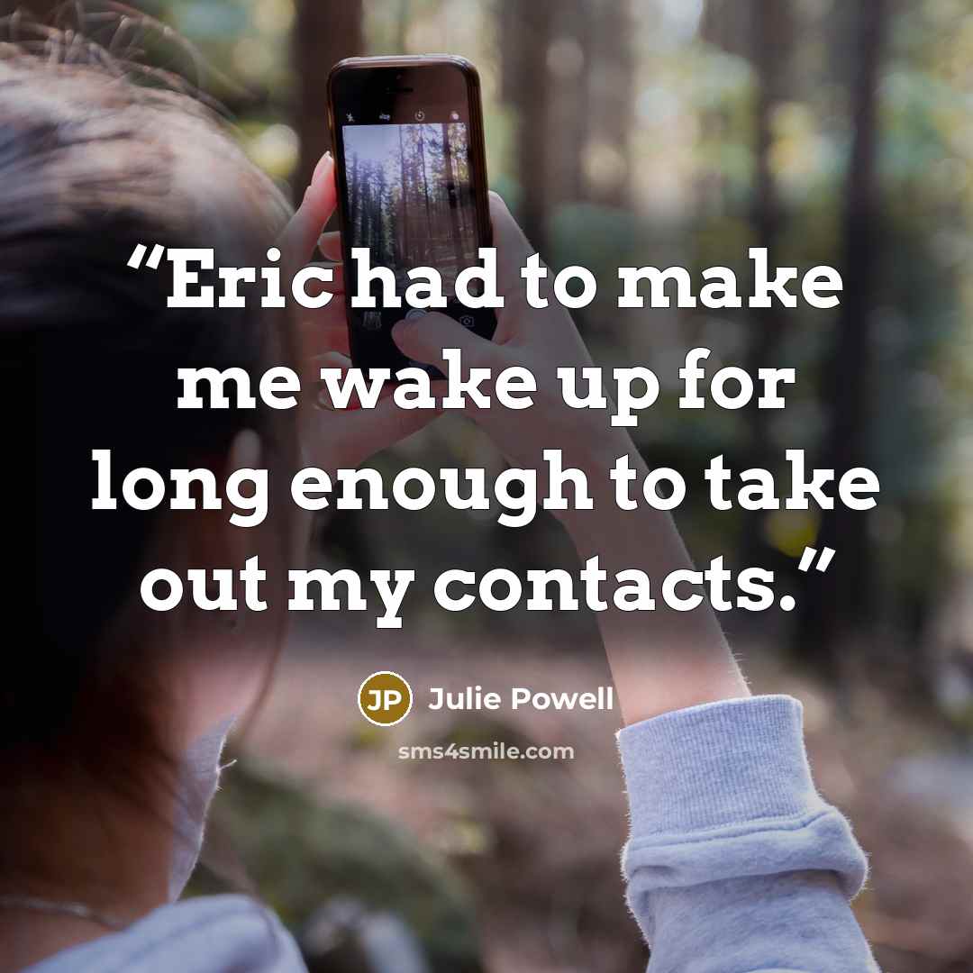 “Eric had to make me wake up for long enough to take out my contacts.” quote by Julie Powell