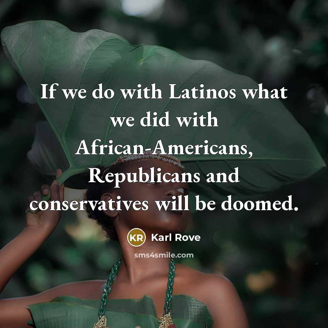 “If we do with Latinos what we did with African-Americans,…” quote by Karl Rove