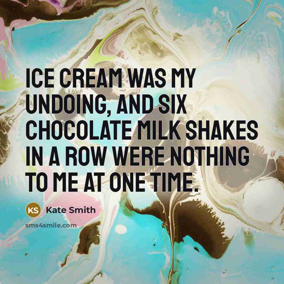 “Ice cream was my undoing, and six chocolate milk shakes…” quote by Kate Smith