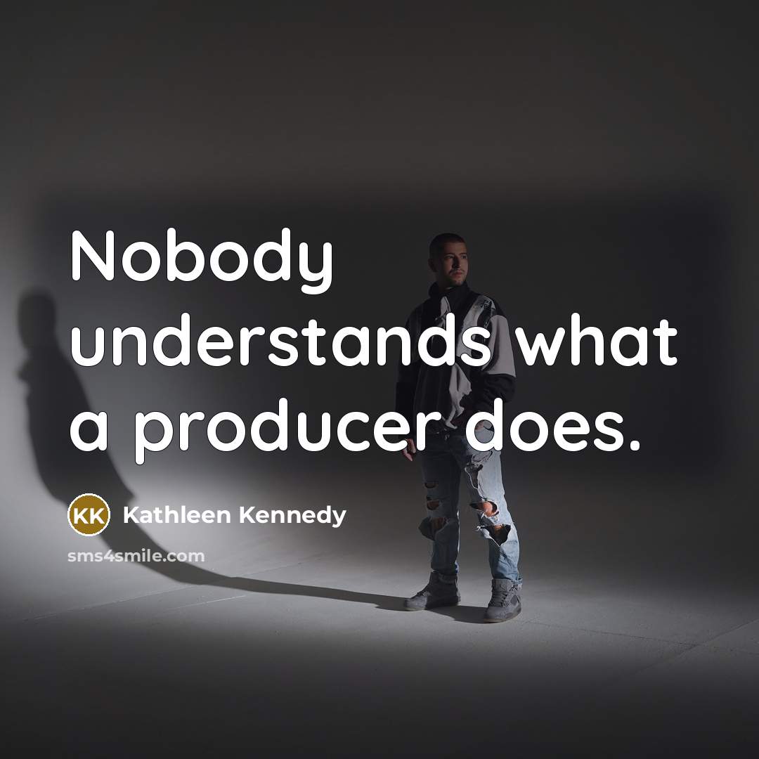 “Nobody understands what a producer does.…” quote by Kathleen Kennedy