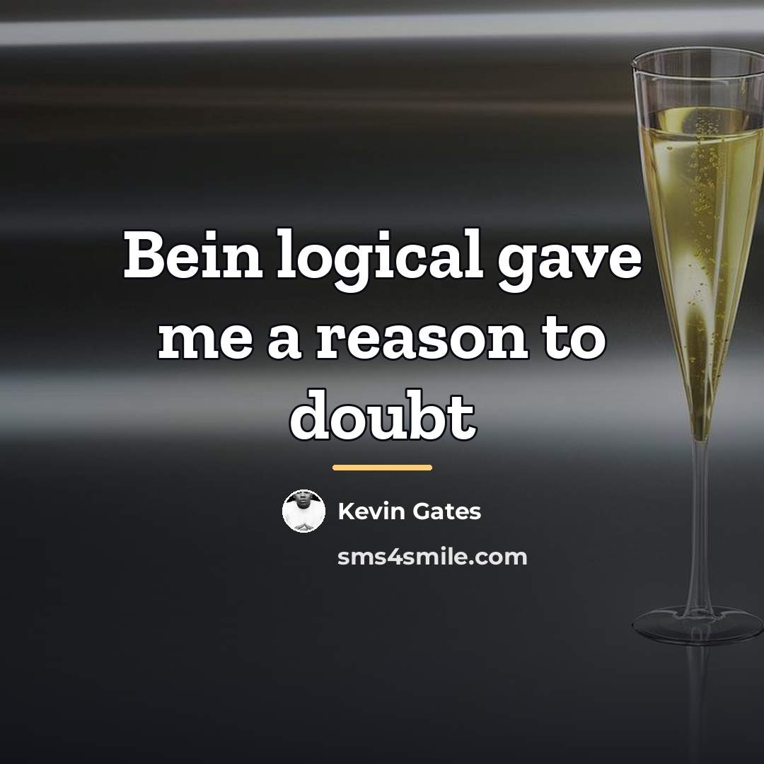 “Bein logical gave me a reason to doubt…” quote by Kevin Gates