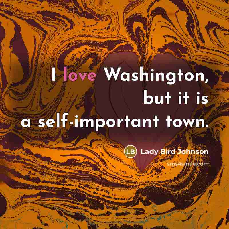 “I love Washington, but it is a self-important town.…” quote by Lady Bird Johnson