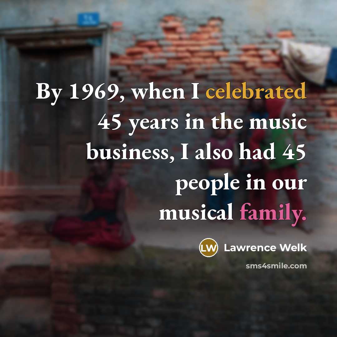 “By 1969, when I celebrated 45 years in the music…” quote by Lawrence Welk