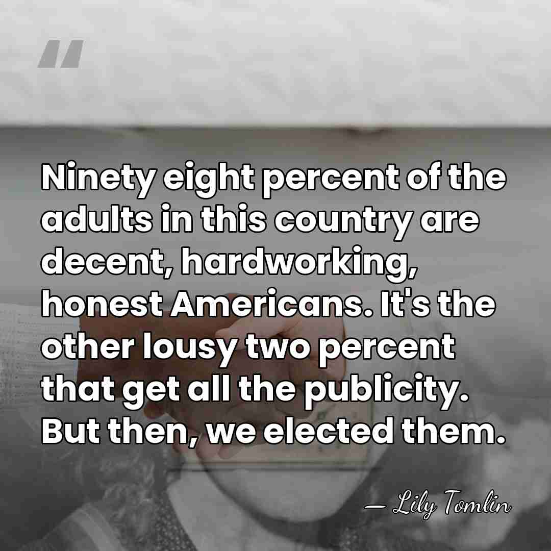 Ninety eight percent of the adults in this country are decent, hardworking,&hellip; - Lily Tomlin