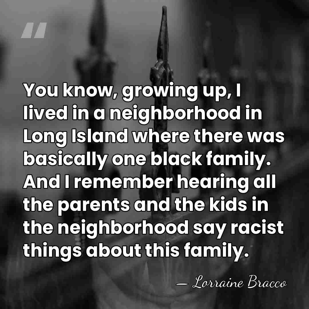 You know, growing up, I lived in a neighborhood in Long Island&hellip; - Lorraine Bracco