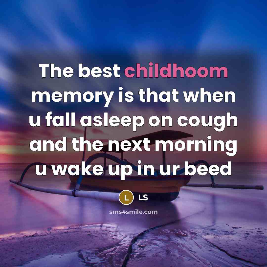 “The best childhoom memory is that when u fall asleep on cough and the next morning u wake up in ur beed” quote by LS