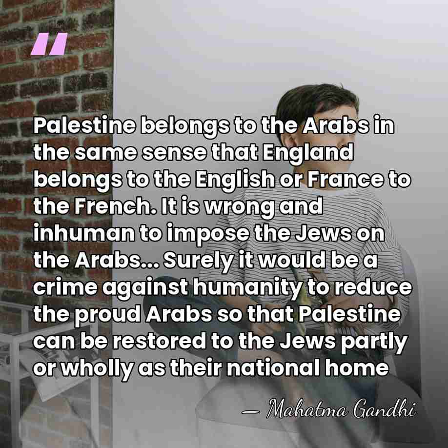 Palestine belongs to the Arabs in the same sense that England belongs&hellip; - Mahatma Gandhi