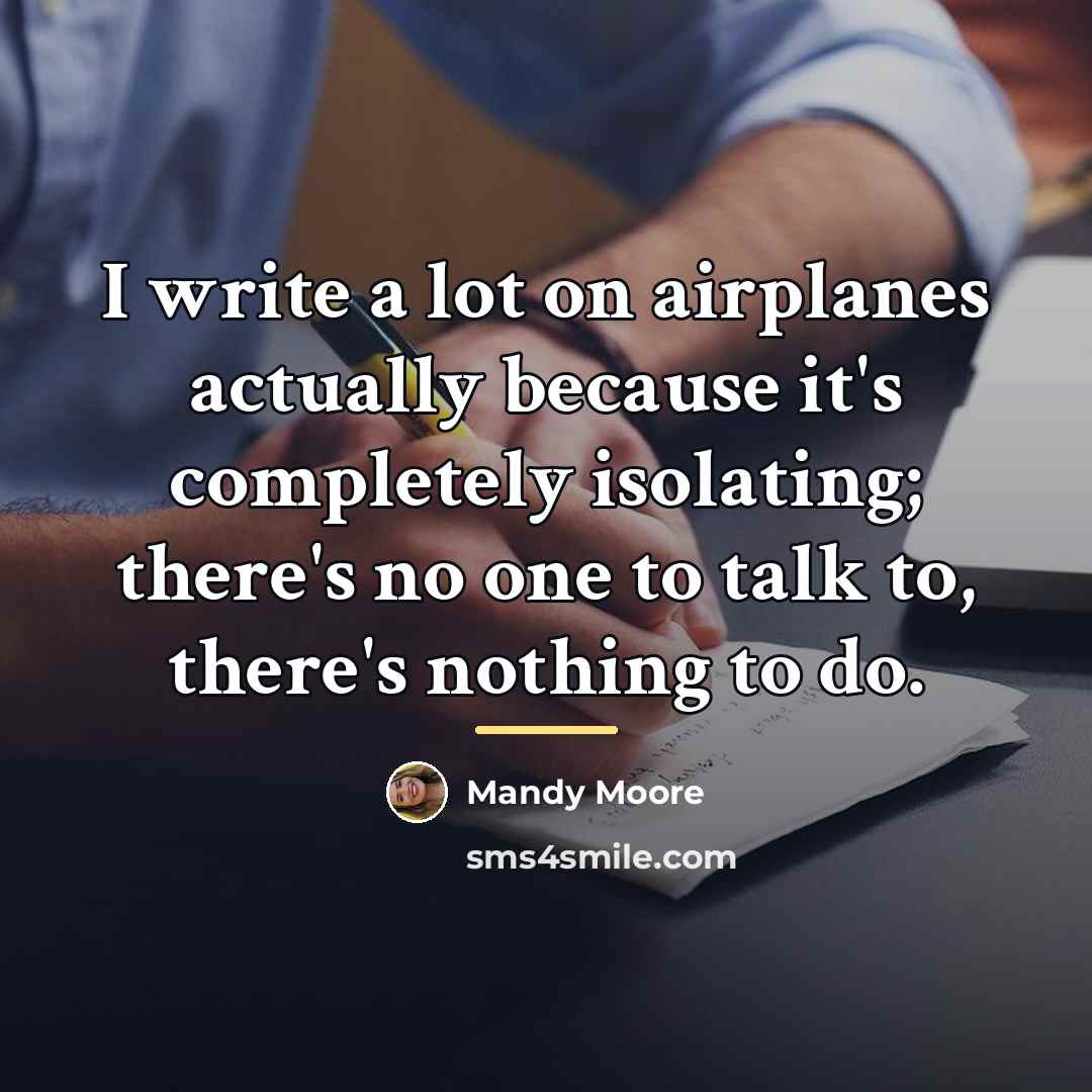 “I write a lot on airplanes actually because it's completely…” quote by Mandy Moore