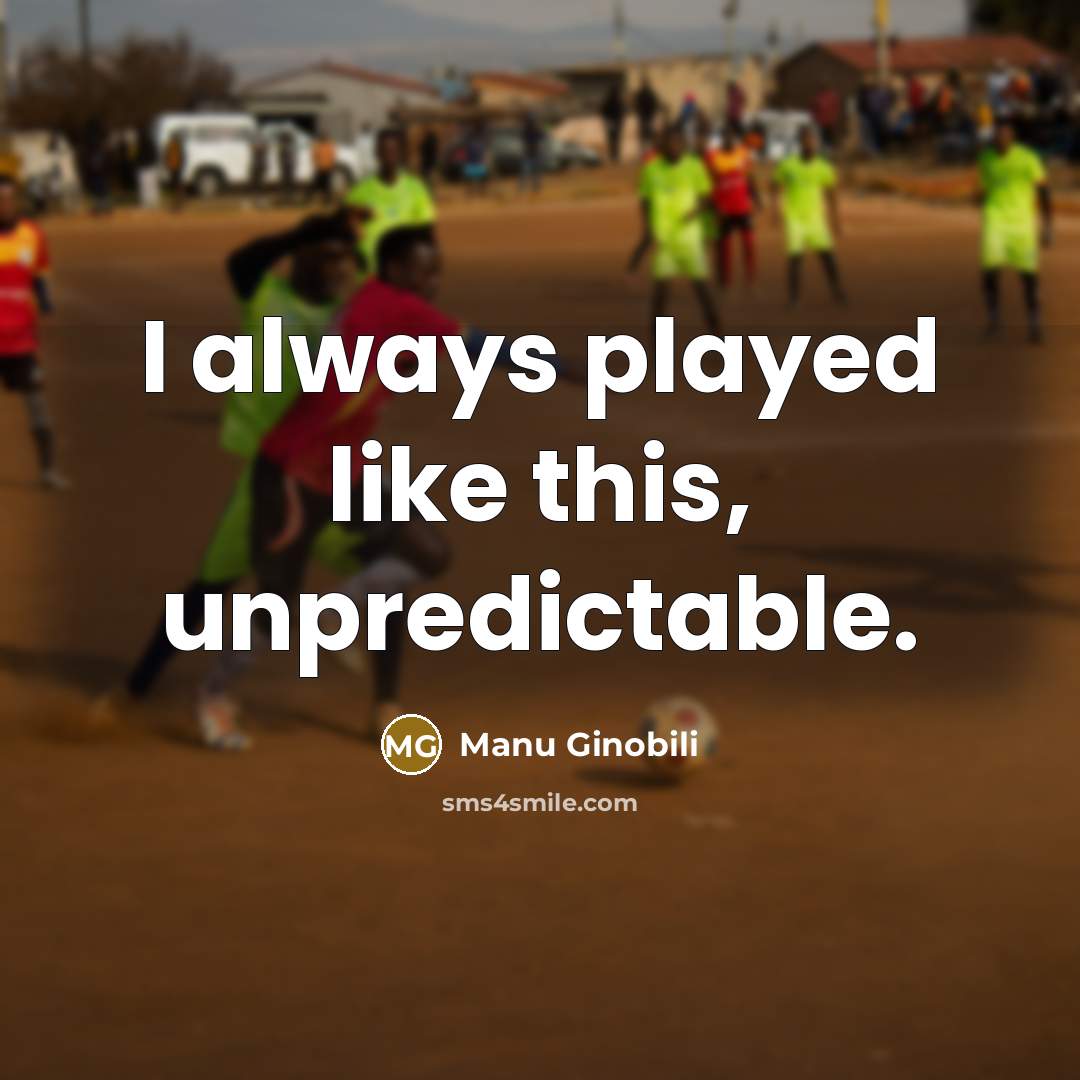 “I always played like this, unpredictable.” quote by Manu Ginobili
