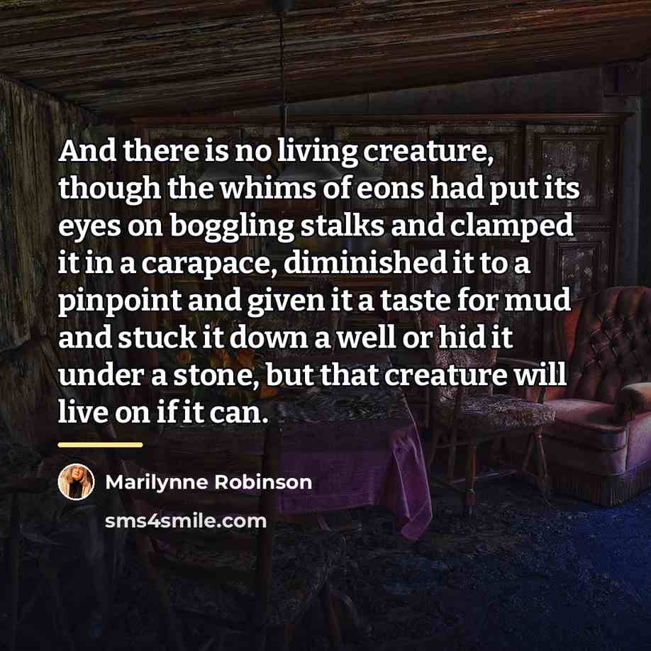 “And there is no living creature, though the whims of…” quote by Marilynne Robinson
