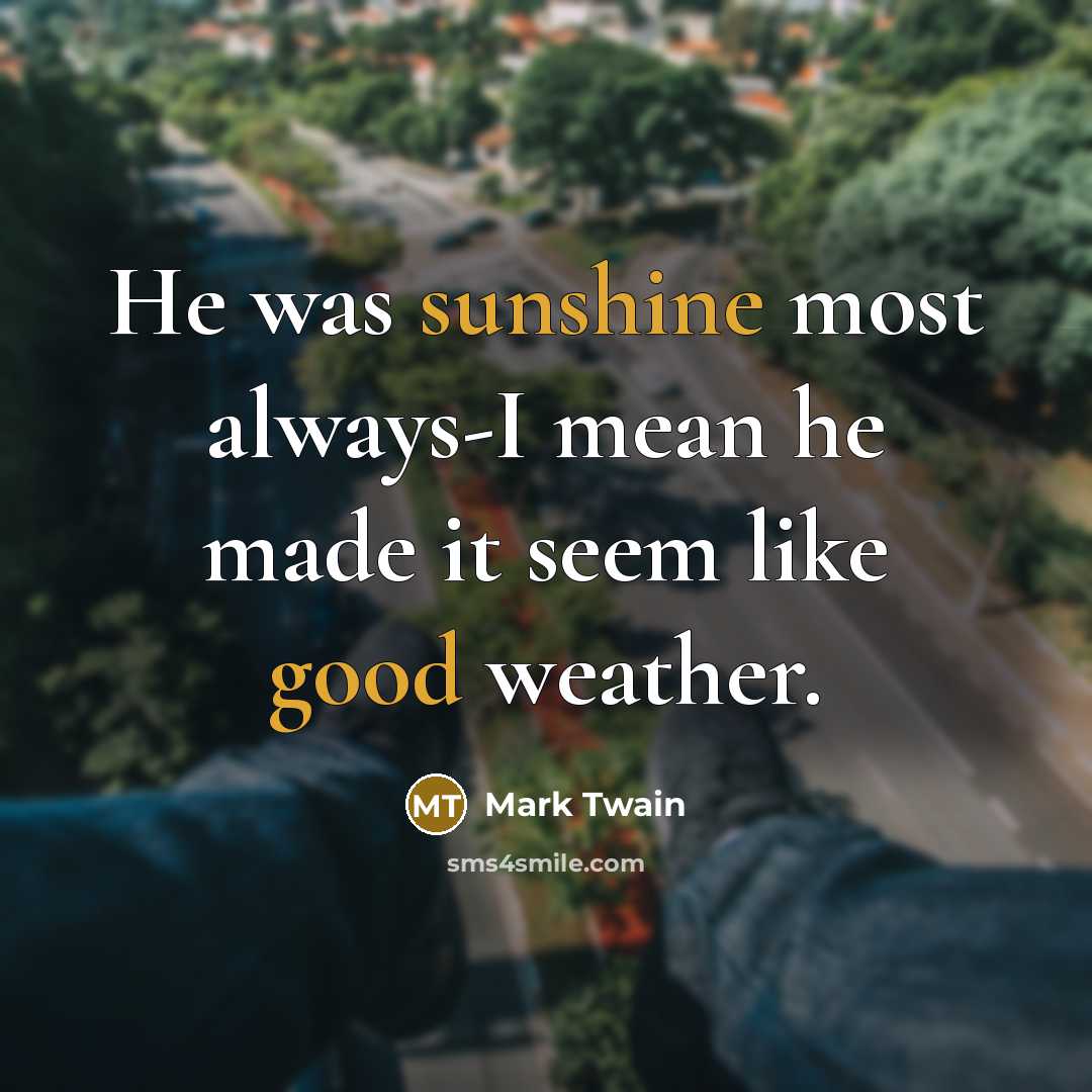 “He was sunshine most always-I mean he made it seem like good weather.” quote by Mark Twain