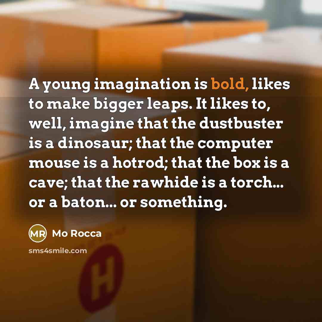 “A young imagination is bold, likes to make bigger leaps.…” quote by Mo Rocca
