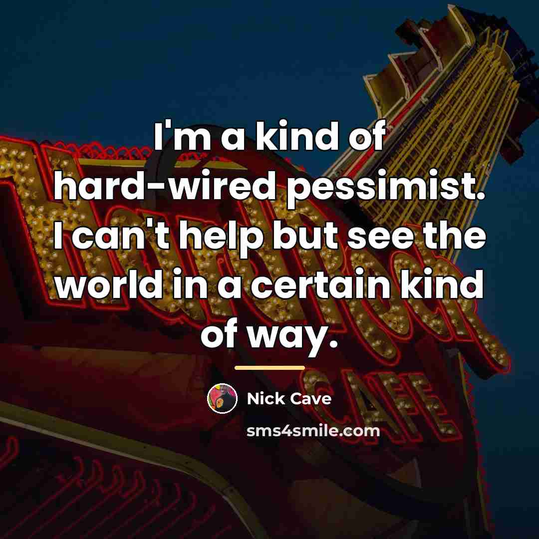 “I'm a kind of hard-wired pessimist. I can't help but…” quote by Nick Cave
