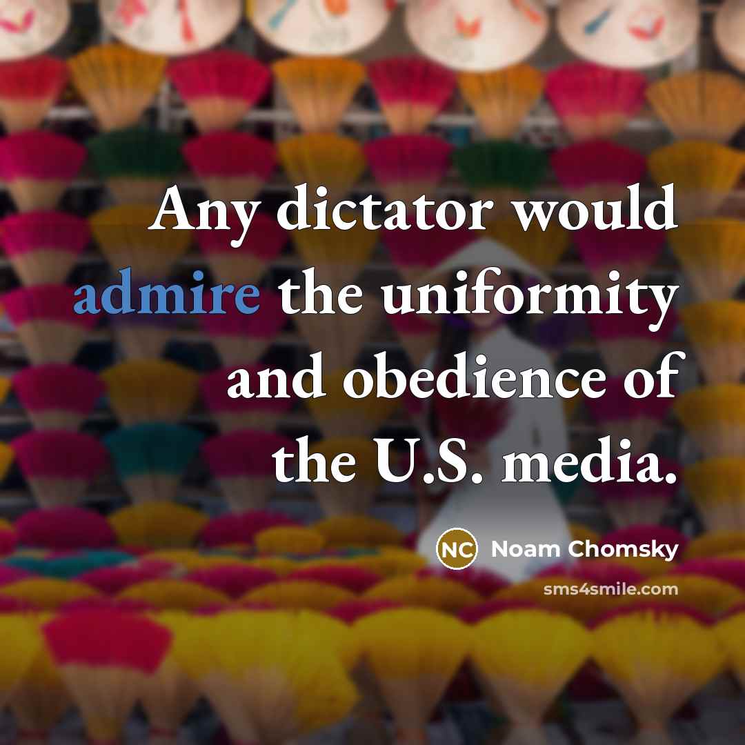 “Any dictator would admire the uniformity and obedience of the…” quote by Noam Chomsky