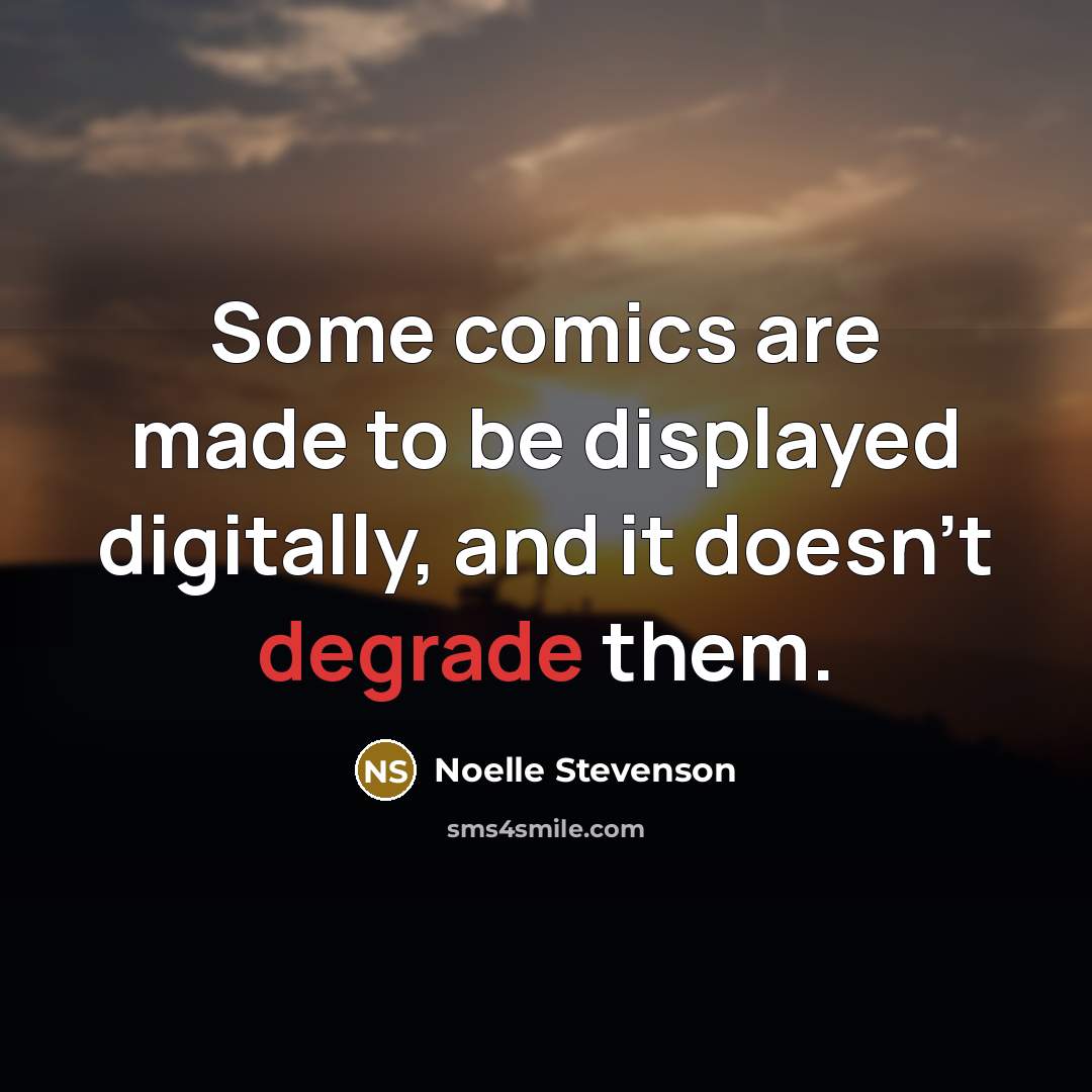 “Some comics are made to be displayed digitally, and it doesn't degrade them.” quote by Noelle Stevenson
