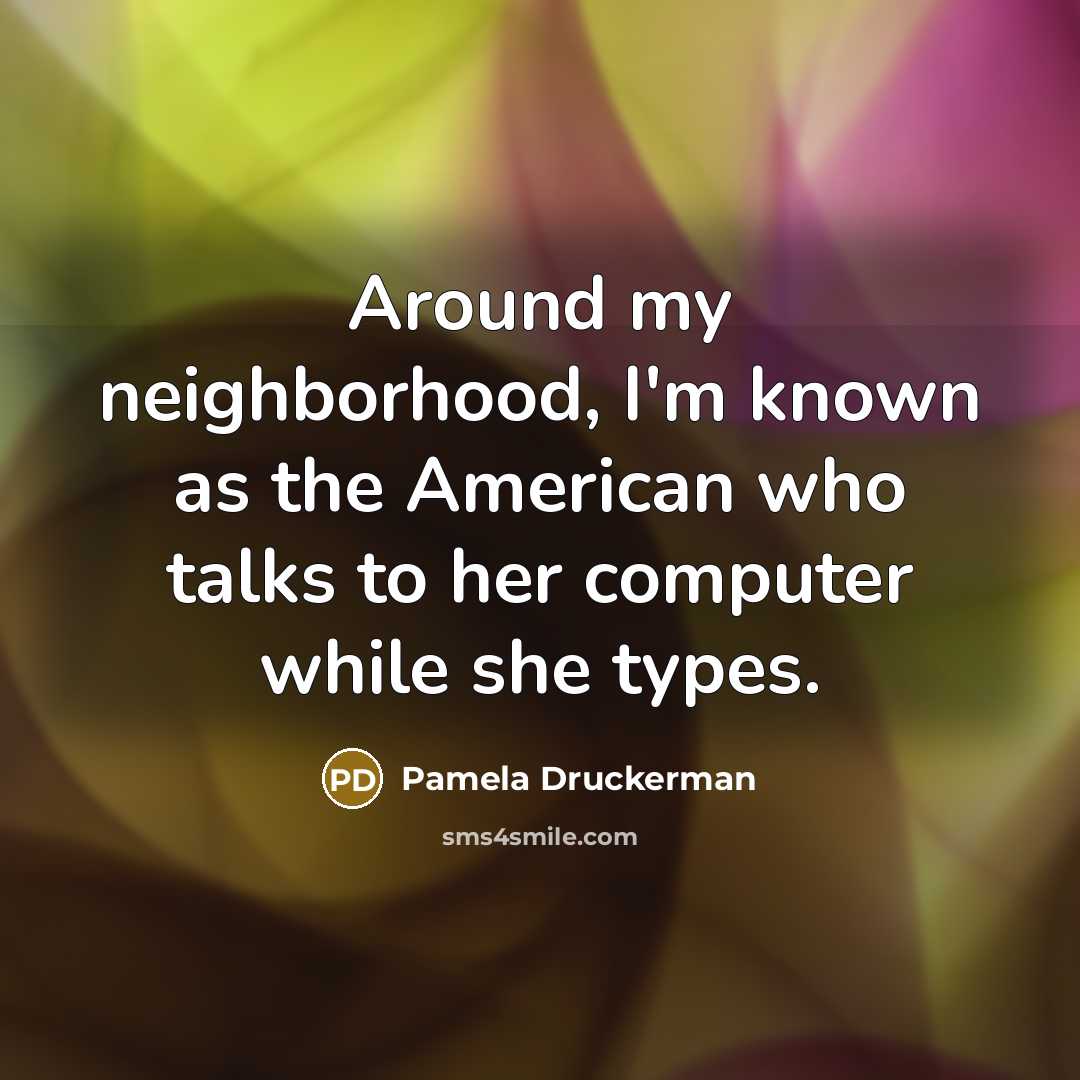 “Around my neighborhood, I'm known as the American who talks…” quote by Pamela Druckerman