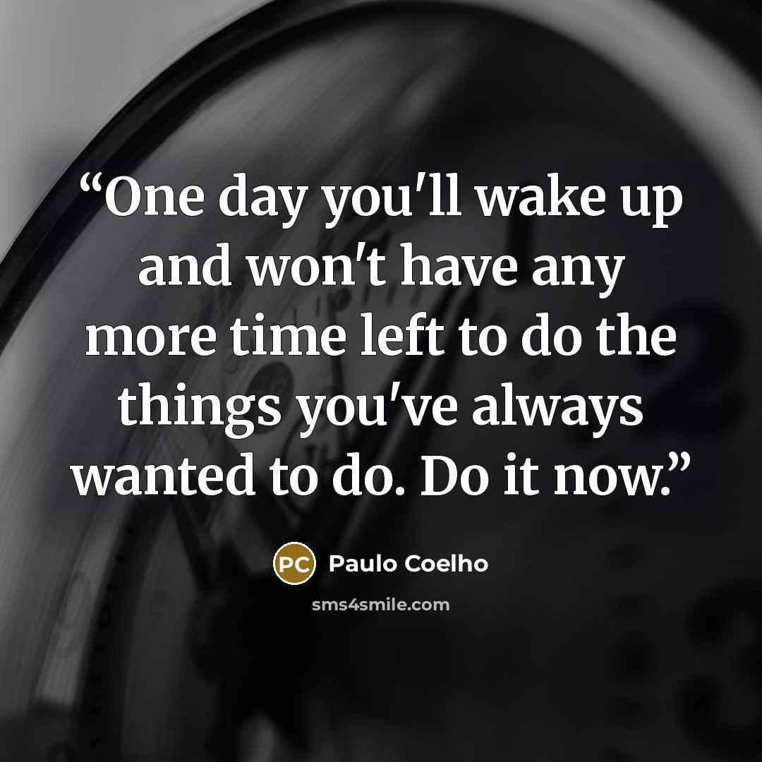 “One day you'll wake up and won't have any more time left to do the things you've always wanted to do. Do it now.” quote by Paulo Coelho
